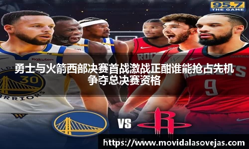 勇士与火箭西部决赛首战激战正酣谁能抢占先机争夺总决赛资格